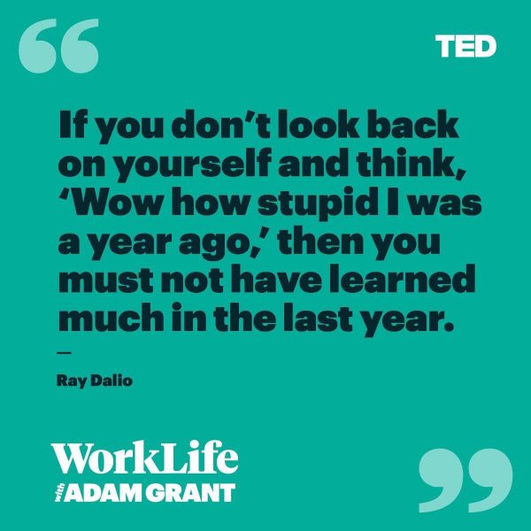 If you don't look back on yourself and think, 'Wow how stupid I was a year ago,' then you must not have learned much in the last year.